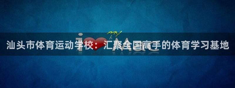 必发官网下载平台是正规平台吗安全吗:汕头市体育运动学校:汇聚